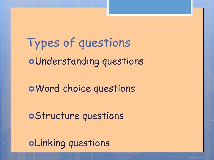 Types of questions Understanding Word questions choice questions Structure Linking questions 