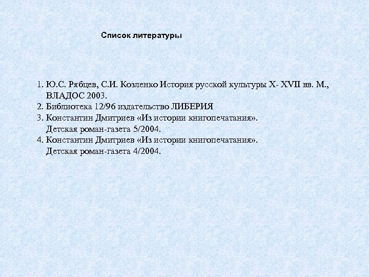 Список литературы 1. Ю. С. Рябцев, С. И. Козленко История русской культуры X- XVII