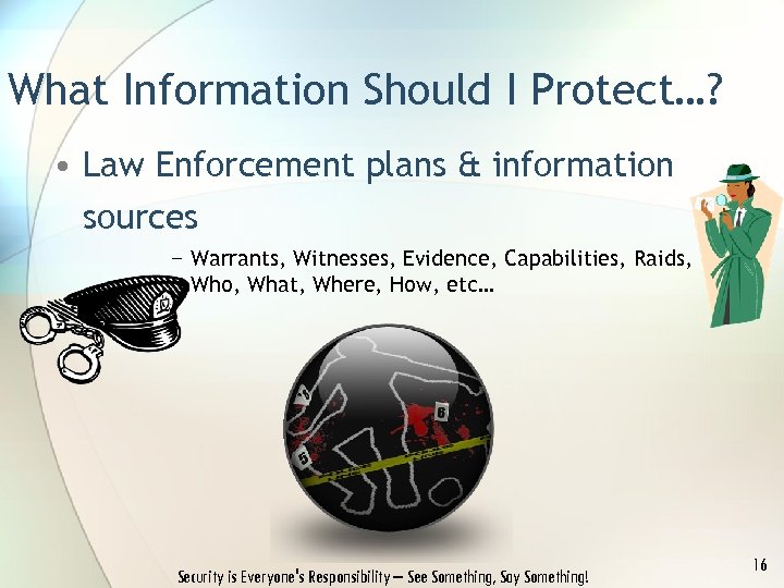 What Information Should I Protect…? • Law Enforcement plans & information sources − Warrants,