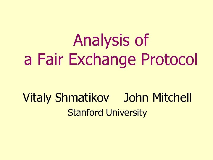 Analysis of a Fair Exchange Protocol Vitaly Shmatikov John Mitchell Stanford University 