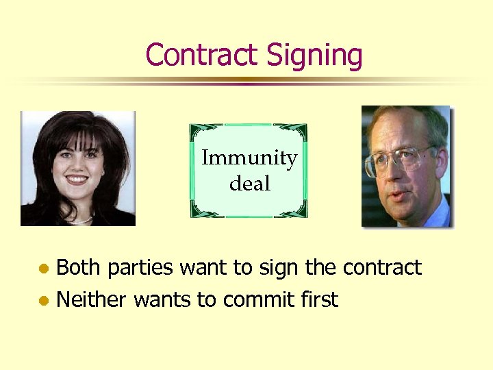 Contract Signing Immunity deal Both parties want to sign the contract l Neither wants