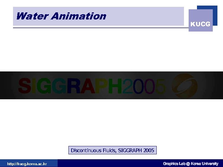 Water Animation KUCG Discontinuous Fluids, SIGGRAPH 2005 http: //kucg. korea. ac. kr Graphics Lab