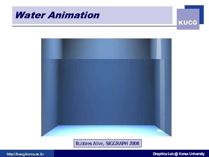 Water Animation KUCG Bubbles Alive, SIGGRAPH 2008 http: //kucg. korea. ac. kr Graphics Lab