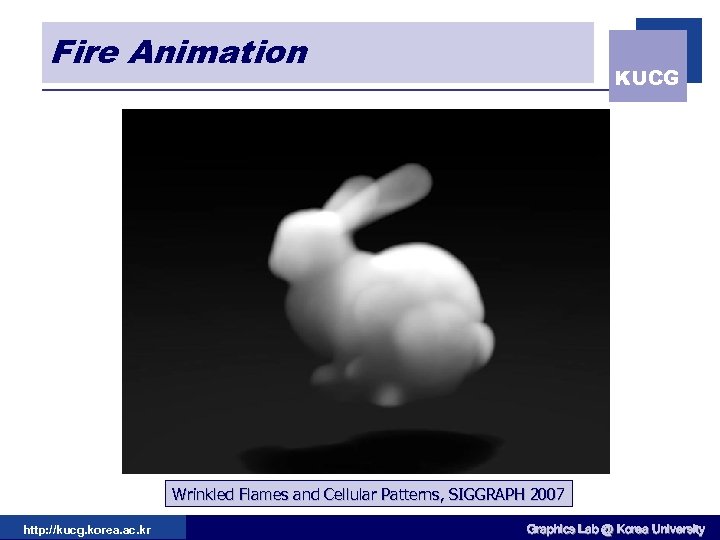 Fire Animation KUCG Wrinkled Flames and Cellular Patterns, SIGGRAPH 2007 http: //kucg. korea. ac.