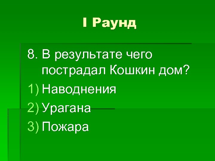 I Раунд 8. В результате чего пострадал Кошкин дом? 1) Наводнения 2) Урагана 3)
