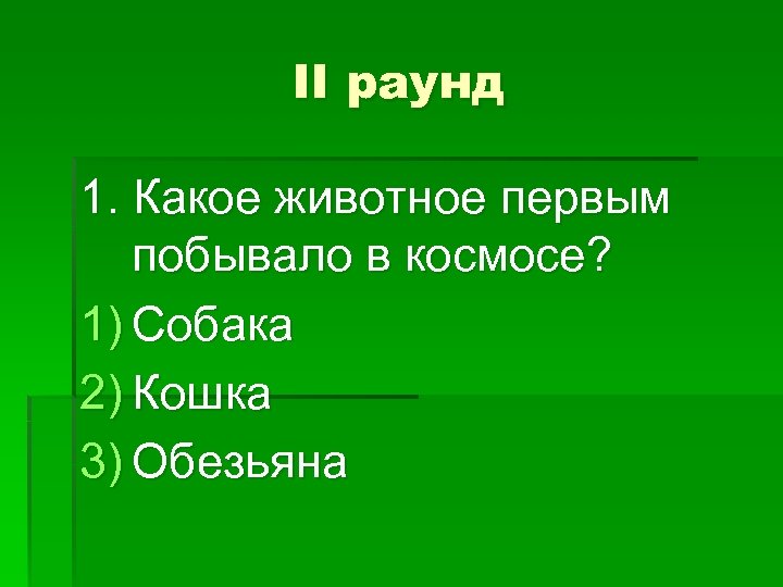 II раунд 1. Какое животное первым побывало в космосе? 1) Собака 2) Кошка 3)