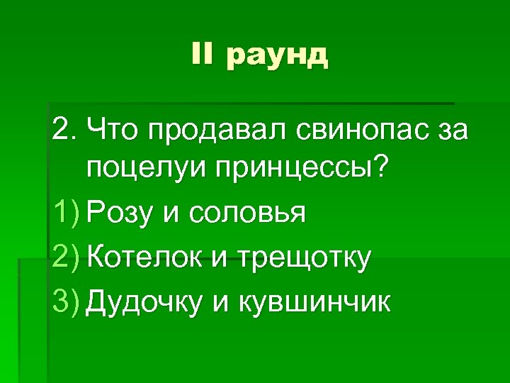II раунд 2. Что продавал свинопас за поцелуи принцессы? 1) Розу и соловья 2)