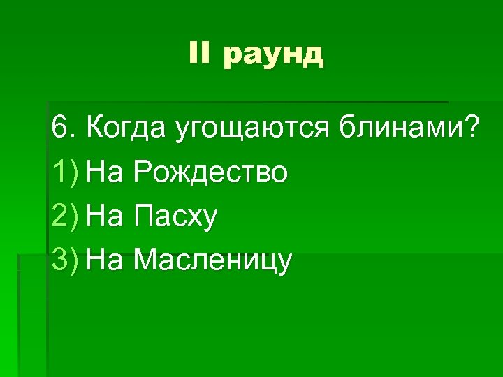II раунд 6. Когда угощаются блинами? 1) На Рождество 2) На Пасху 3) На