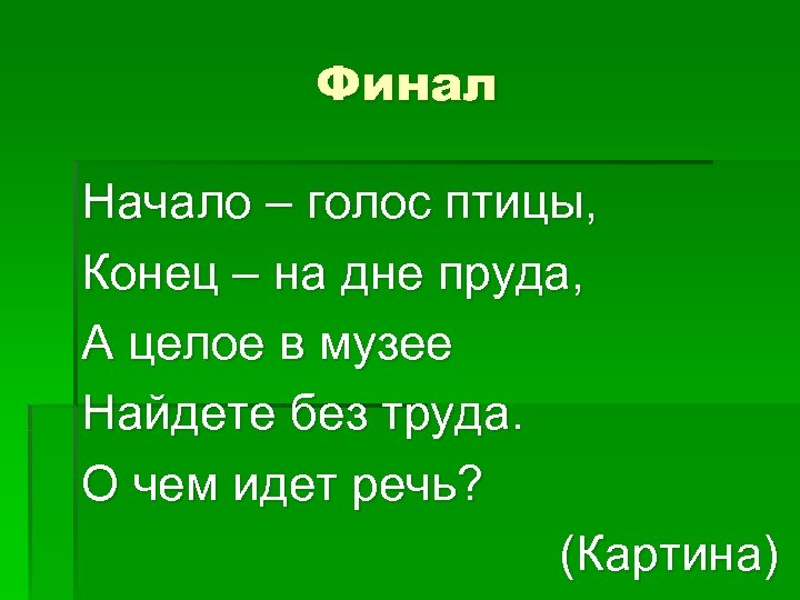 Финал Начало – голос птицы, Конец – на дне пруда, А целое в музее