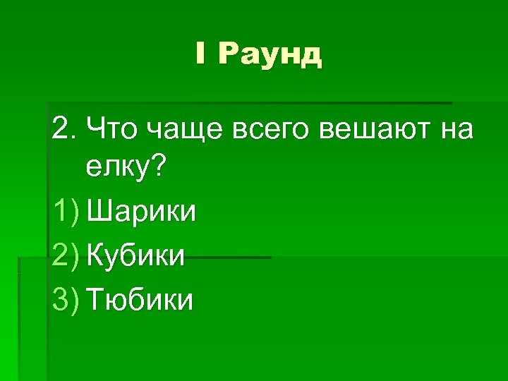 I Раунд 2. Что чаще всего вешают на елку? 1) Шарики 2) Кубики 3)