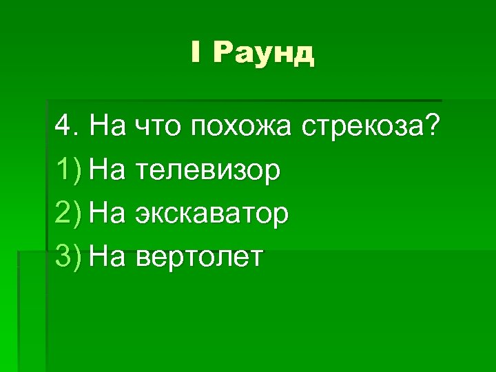 I Раунд 4. На что похожа стрекоза? 1) На телевизор 2) На экскаватор 3)