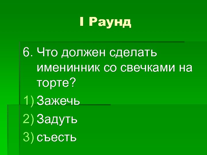 I Раунд 6. Что должен сделать именинник со свечками на торте? 1) Зажечь 2)