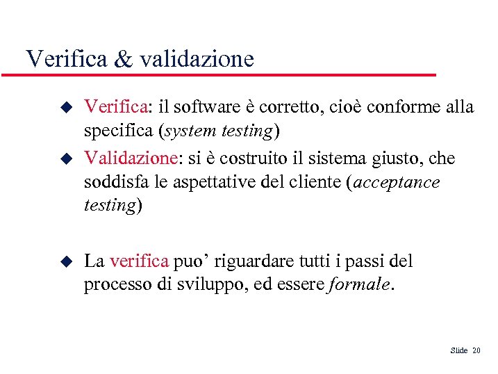 Verifica & validazione Verifica: il software è corretto, cioè conforme alla specifica (system testing)