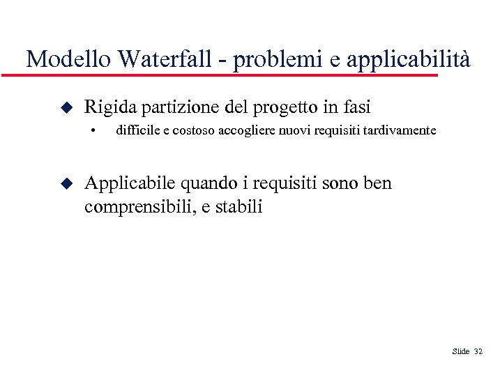 Modello Waterfall - problemi e applicabilità Rigida partizione del progetto in fasi • difficile