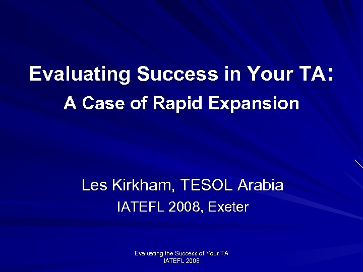 Evaluating Success in Your TA: A Case of Rapid Expansion Les Kirkham, TESOL Arabia