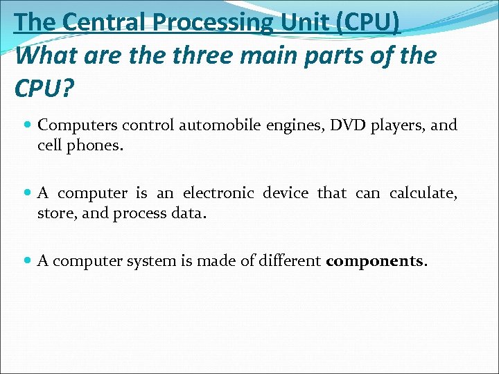 The Central Processing Unit (CPU) What are three main parts of the CPU? Computers