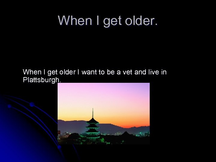 When I get older. When I get older I want to be a vet