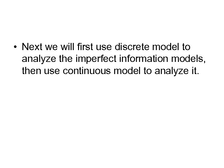  • Next we will first use discrete model to analyze the imperfect information