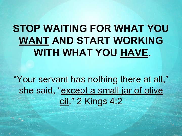 STOP WAITING FOR WHAT YOU WANT AND START WORKING WITH WHAT YOU HAVE. “Your