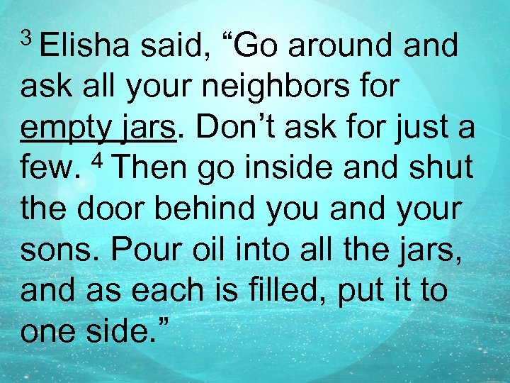 3 Elisha said, “Go around and ask all your neighbors for empty jars. Don’t