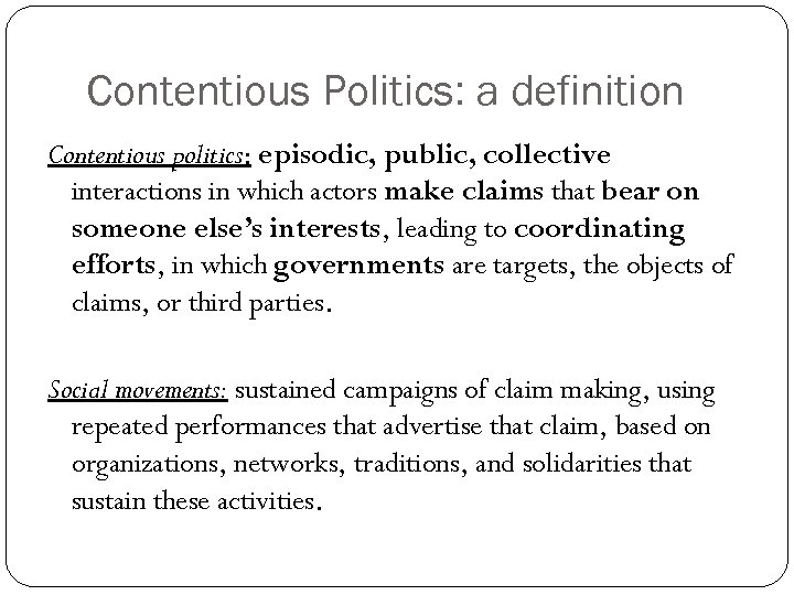 Contentious Politics: a definition Contentious politics: episodic, public, collective interactions in which actors make