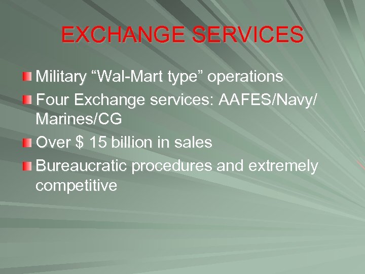 EXCHANGE SERVICES Military “Wal-Mart type” operations Four Exchange services: AAFES/Navy/ Marines/CG Over $ 15