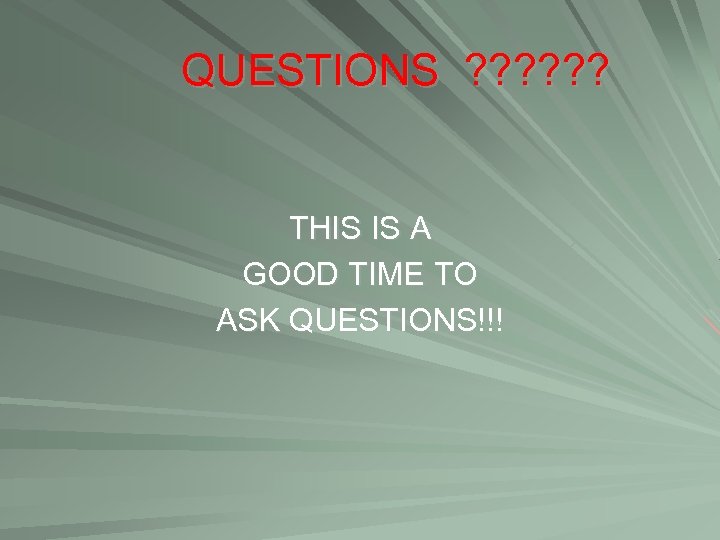 QUESTIONS ? ? ? THIS IS A GOOD TIME TO ASK QUESTIONS!!! 