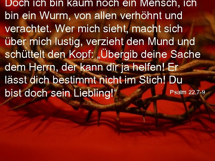 Doch ich bin kaum noch ein Mensch, ich bin ein Wurm, von allen verhöhnt