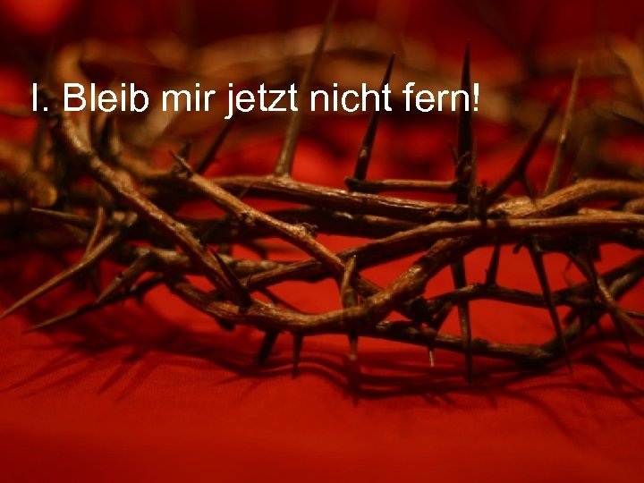 I. Bleib mir jetzt nicht fern! 