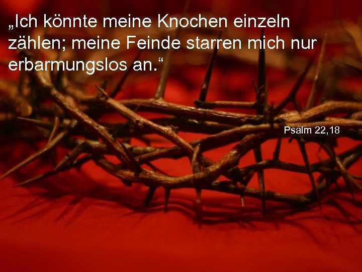 „Ich könnte meine Knochen einzeln zählen; meine Feinde starren mich nur erbarmungslos an. “