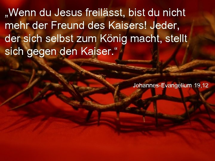 „Wenn du Jesus freilässt, bist du nicht mehr der Freund des Kaisers! Jeder, der