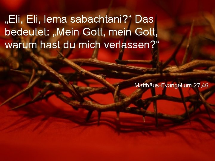 „Eli, lema sabachtani? “ Das bedeutet: „Mein Gott, mein Gott, warum hast du mich