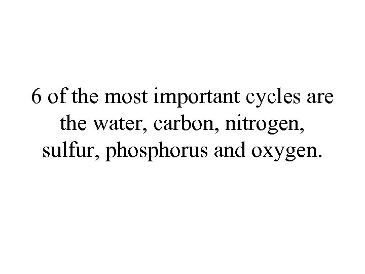 6 of the most important cycles are the water, carbon, nitrogen, sulfur, phosphorus and