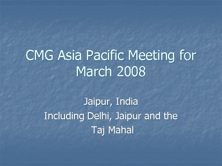 CMG Asia Pacific Meeting for March 2008 Jaipur, India Including Delhi, Jaipur and the