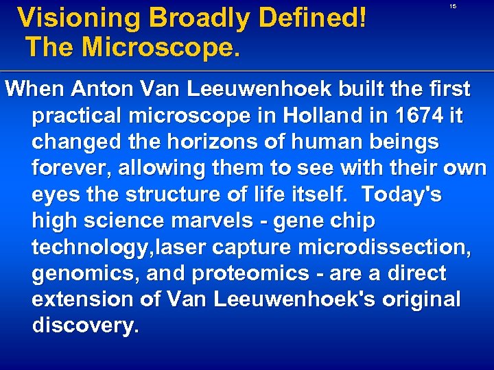 Visioning Broadly Defined! The Microscope. 15 When Anton Van Leeuwenhoek built the first practical