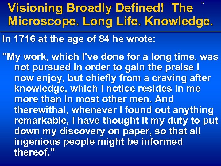 Visioning Broadly Defined! The Microscope. Long Life. Knowledge. 19 In 1716 at the age