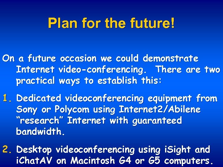 Plan for the future! On a future occasion we could demonstrate Internet video-conferencing. There