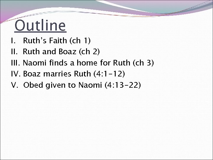 Outline I. Ruth’s Faith (ch 1) II. Ruth and Boaz (ch 2) III. Naomi