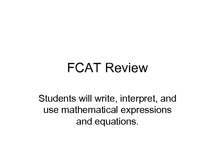 FCAT Review Students will write, interpret, and use mathematical expressions and equations. 