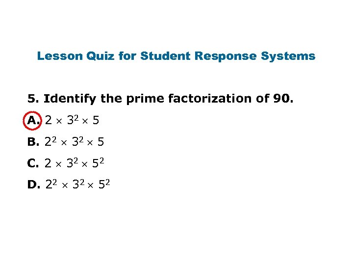 Lesson Quiz for Student Response Systems 5. Identify the prime factorization of 90. A.