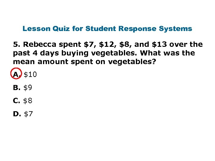 Lesson Quiz for Student Response Systems 5. Rebecca spent $7, $12, $8, and $13