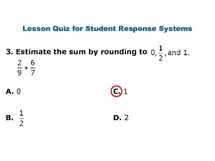 Lesson Quiz for Student Response Systems 3. Estimate the sum by rounding to A.