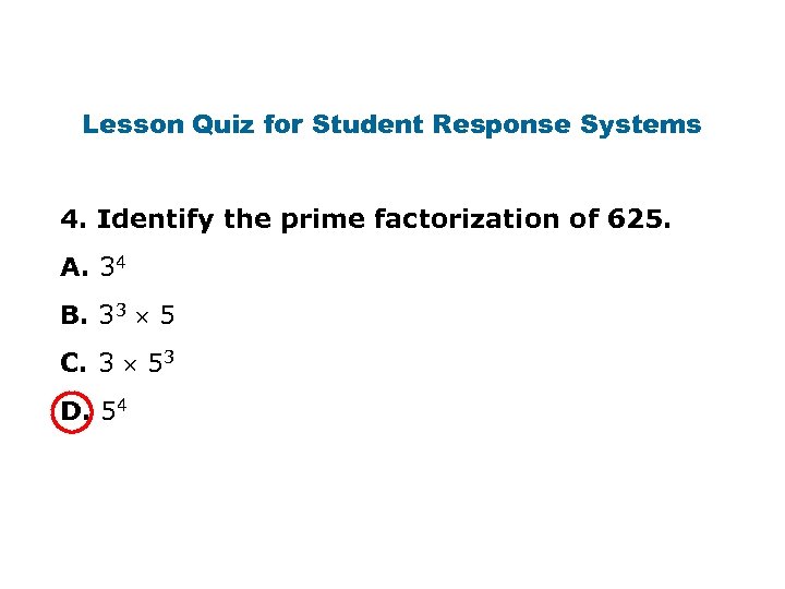 Lesson Quiz for Student Response Systems 4. Identify the prime factorization of 625. A.