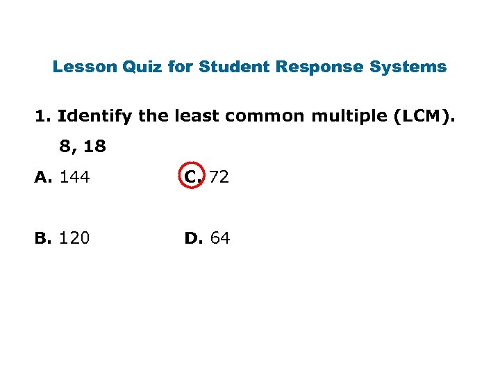 Lesson Quiz for Student Response Systems 1. Identify the least common multiple (LCM). 8,