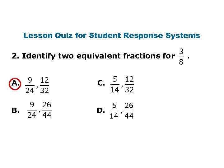 Lesson Quiz for Student Response Systems 2. Identify two equivalent fractions for A. C.