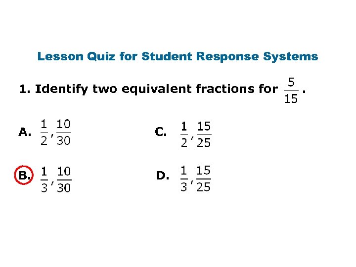 Lesson Quiz for Student Response Systems 1. Identify two equivalent fractions for A. C.