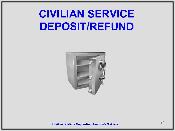 CIVILIAN SERVICE DEPOSIT/REFUND Civilian Soldiers Supporting America’s Soldiers 24 