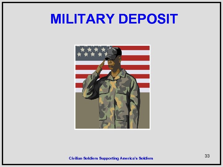 MILITARY DEPOSIT Civilian Soldiers Supporting America’s Soldiers 33 