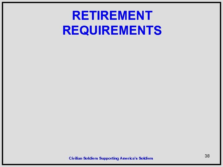 RETIREMENT REQUIREMENTS Civilian Soldiers Supporting America’s Soldiers 38 