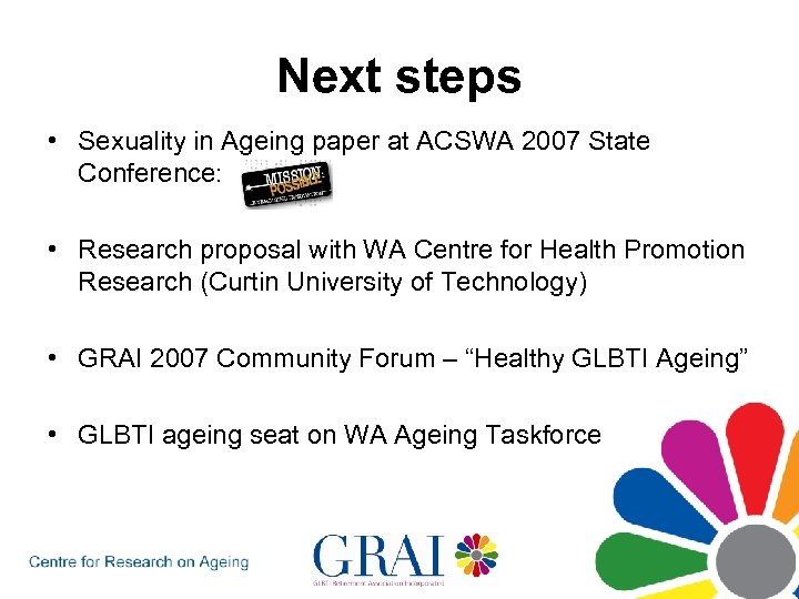 Next steps • Sexuality in Ageing paper at ACSWA 2007 State Conference: • Research